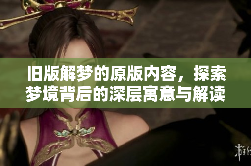 旧版解梦的原版内容，探索梦境背后的深层寓意与解读方法