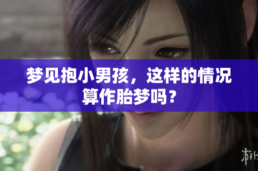 梦见抱小男孩，这样的情况算作胎梦吗？