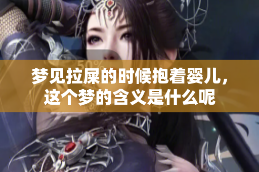 梦见拉屎的时候抱着婴儿，这个梦的含义是什么呢