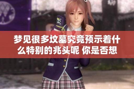 梦见很多坟墓究竟预示着什么特别的兆头呢 你是否想知道其中的深意