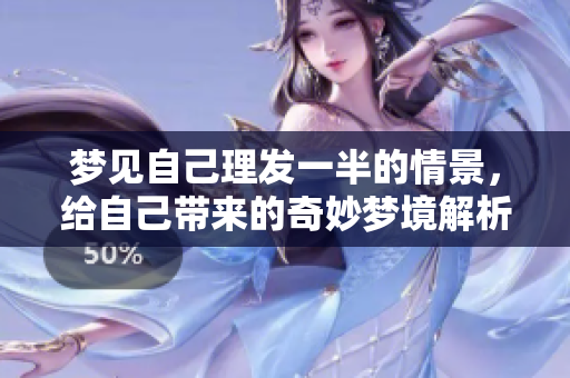 梦见自己理发一半的情景，给自己带来的奇妙梦境解析
