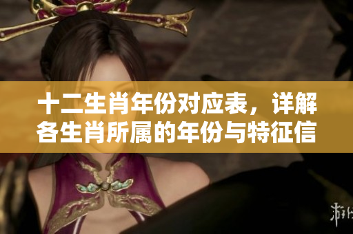 十二生肖年份对应表，详解各生肖所属的年份与特征信息