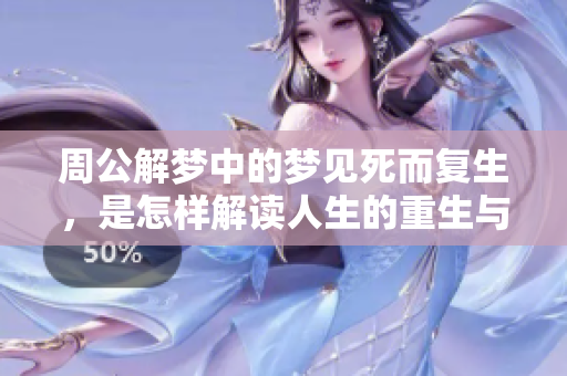周公解梦中的梦见死而复生，是怎样解读人生的重生与希望的呢