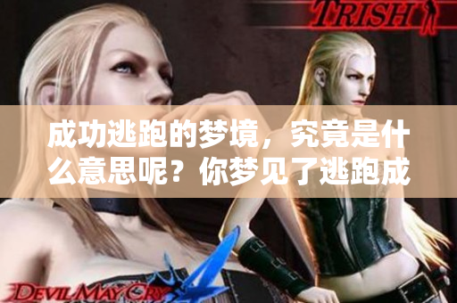 成功逃跑的梦境，究竟是什么意思呢？你梦见了逃跑成功吗？