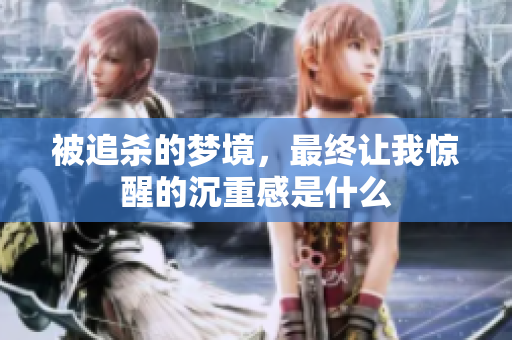 被追杀的梦境，最终让我惊醒的沉重感是什么