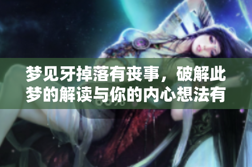 梦见牙掉落有丧事，破解此梦的解读与你的内心想法有关