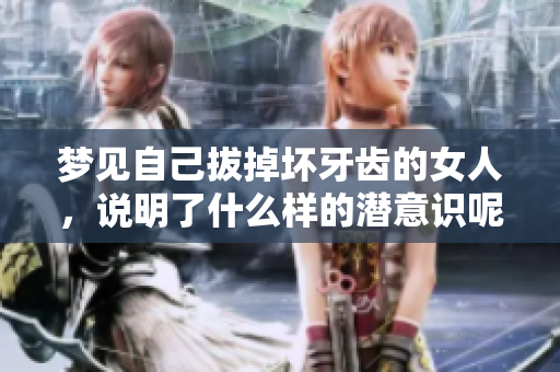 梦见自己拔掉坏牙齿的女人，说明了什么样的潜意识呢