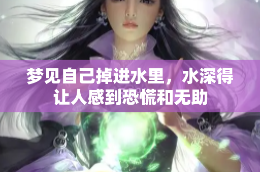 梦见自己掉进水里，水深得让人感到恐慌和无助