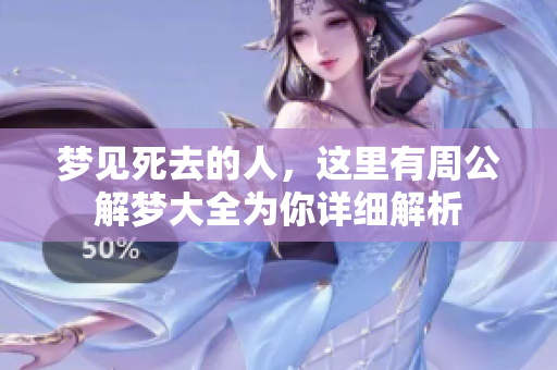 梦见死去的人，这里有周公解梦大全为你详细解析
