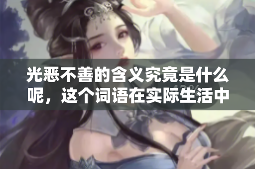 光恶不善的含义究竟是什么呢，这个词语在实际生活中有什么样的体现呢