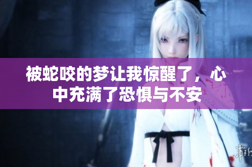 被蛇咬的梦让我惊醒了，心中充满了恐惧与不安