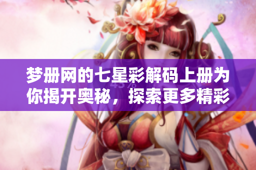 梦册网的七星彩解码上册为你揭开奥秘，探索更多精彩内容尽在其中