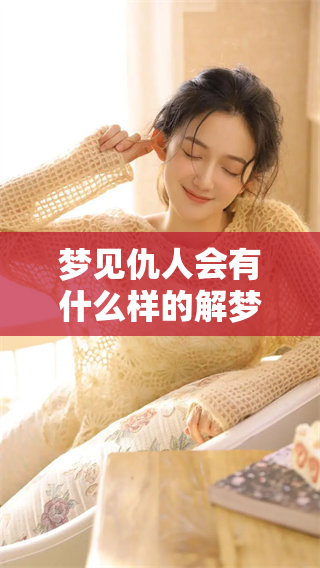 梦见仇人会有什么样的解梦解析？周公解梦大全带你了解梦境中的仇敌。