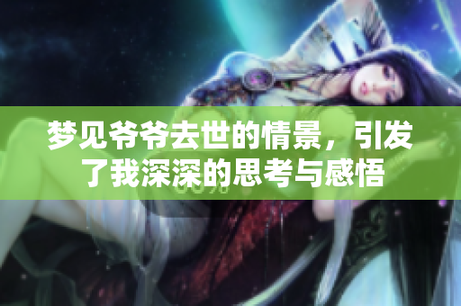 梦见爷爷去世的情景，引发了我深深的思考与感悟