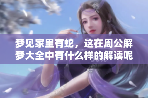 梦见家里有蛇，这在周公解梦大全中有什么样的解读呢