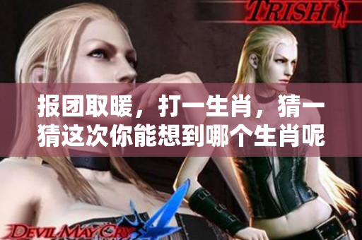 报团取暖，打一生肖，猜一猜这次你能想到哪个生肖呢