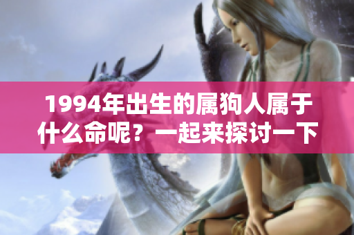 1994年出生的属狗人属于什么命呢？一起来探讨一下吧！