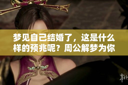 梦见自己结婚了，这是什么样的预兆呢？周公解梦为你解读其深层含义！