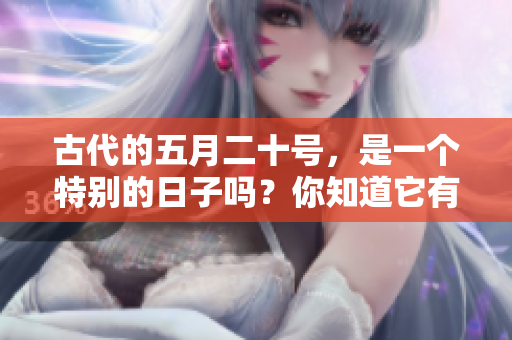 古代的**二十号，是一个特别的日子吗？你知道它有什么历史意义吗？