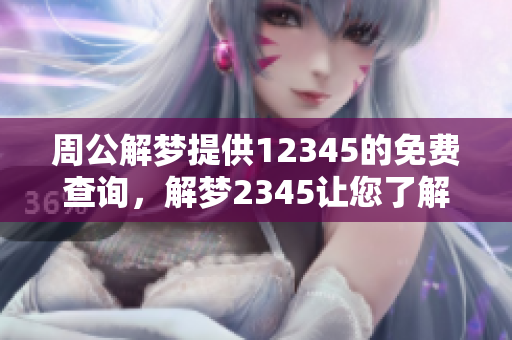 周公解梦提供12345的免费查询，解梦2345让您了解梦境的深意