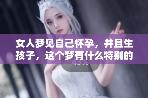 女人梦见自己怀孕，并且生孩子，这个梦有什么特别的寓意呢