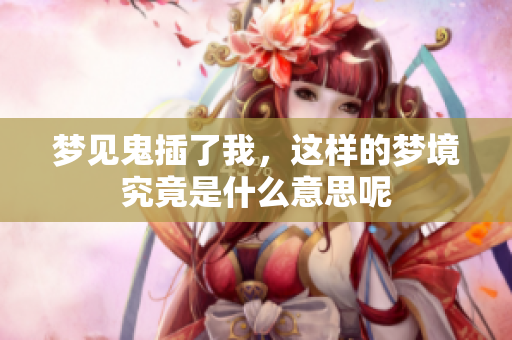 梦见鬼插了我，这样的梦境究竟是什么意思呢