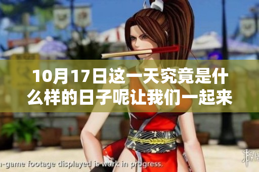 10月17日这一天究竟是什么样的日子呢让我们一起来了解一下吧