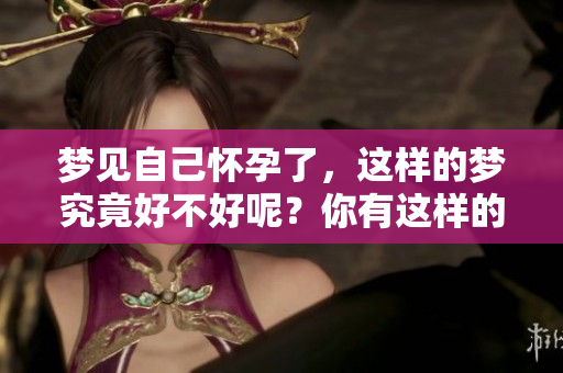 梦见自己怀孕了，这样的梦究竟好不好呢？你有这样的经历吗？