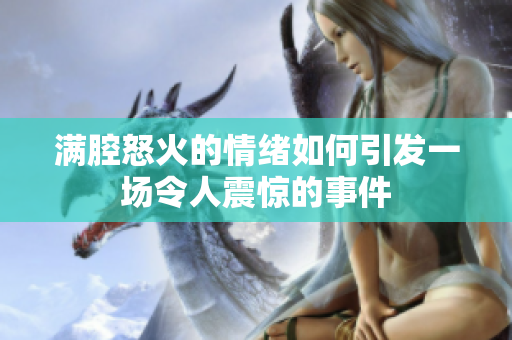 满腔怒火的情绪如何引发一场令人震惊的事件
