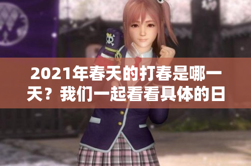 2021年春天的打春是哪一天？我们一起看看具体的日期吧。