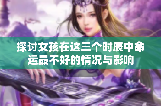 探讨女孩在这三个时辰中命运最不好的情况与影响