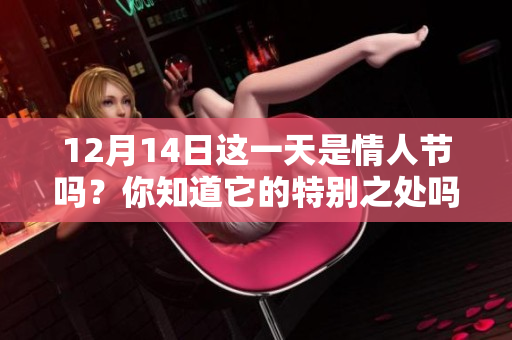12月14日这一天是情人节吗？你知道它的特别之处吗