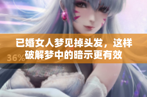 已婚女人梦见掉头发，这样破解梦中的暗示更有效