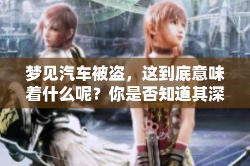 梦见汽车被盗，这到底意味着什么呢？你是否知道其深层含义？
