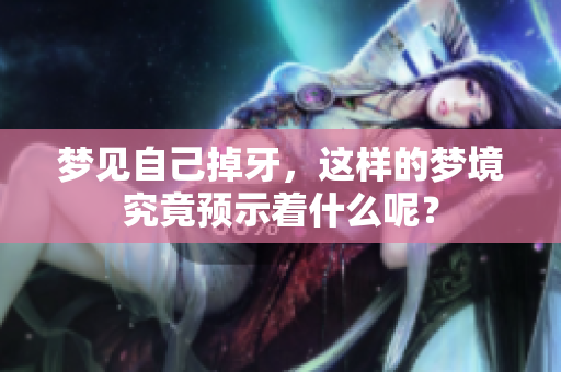 梦见自己掉牙，这样的梦境究竟预示着什么呢？
