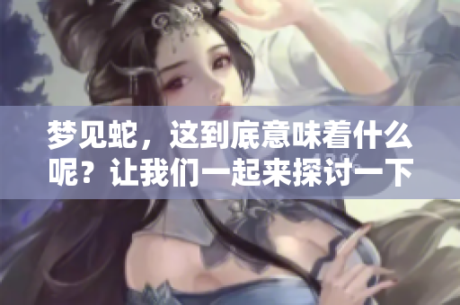梦见蛇，这到底意味着什么呢？让我们一起来探讨一下梦境中的深意。