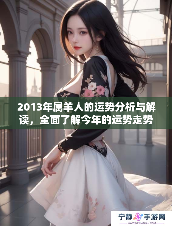2013年属羊人的运势分析与解读，全面了解今年的运势走势