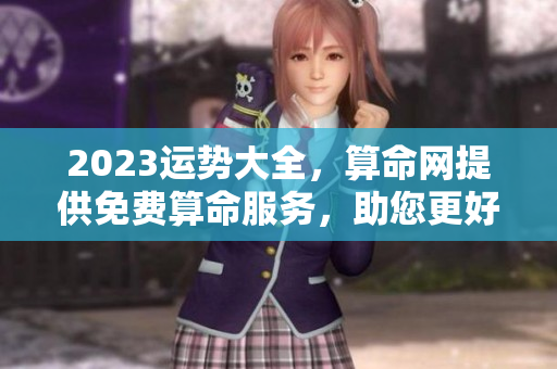 2023运势大全，算命网提供免费算命服务，助您更好理解未来