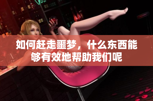 如何赶走噩梦，什么东西能够有效地帮助我们呢