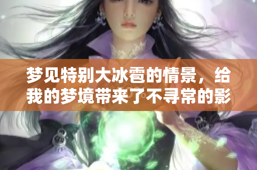 梦见特别大冰雹的情景，给我的梦境带来了不寻常的影响