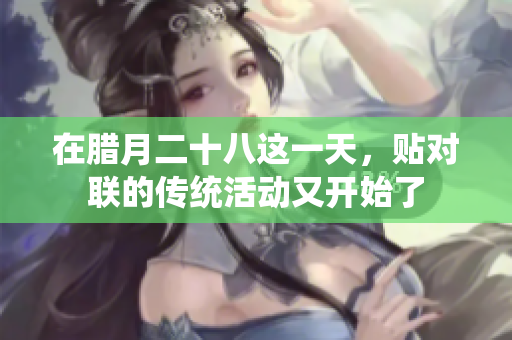 在腊月二十八这一天，贴对联的传统活动又开始了
