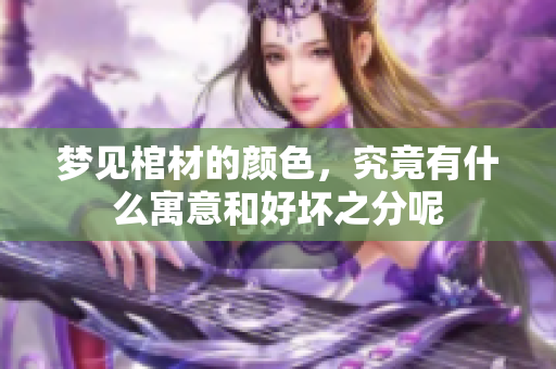 梦见棺材的颜色，究竟有什么寓意和好坏之分呢