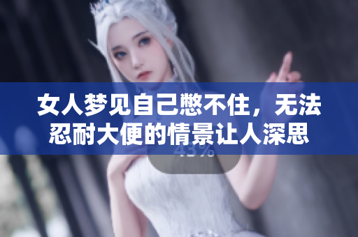 女人梦见自己憋不住，无法忍耐大便的情景让人深思