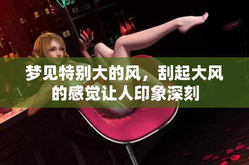 梦见特别大的风，刮起大风的感觉让人印象深刻