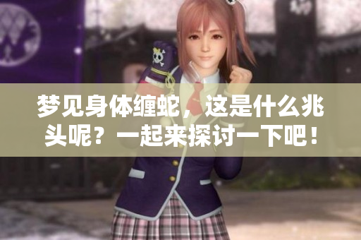 梦见身体缠蛇，这是什么兆头呢？一起来探讨一下吧！