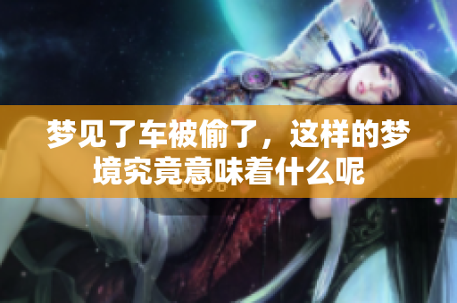 梦见了车被偷了，这样的梦境究竟意味着什么呢