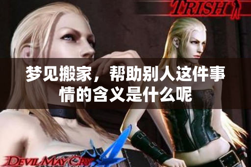 梦见搬家，帮助别人这件事情的含义是什么呢