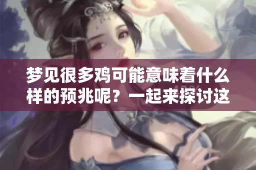 梦见很多鸡可能意味着什么样的预兆呢？一起来探讨这个有趣的梦境吧！