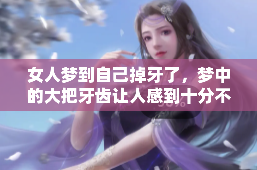 女人梦到自己掉牙了，梦中的大把牙齿让人感到十分不安