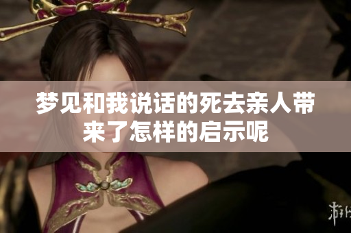 梦见和我说话的死去亲人带来了怎样的启示呢